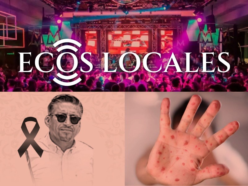 Ecos Locales: Narco-antros, Sarampión, Asesinan a líder transportista, Cae limón