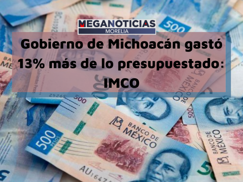 Gobierno de Michoacán gastó 13% más de lo presupuestado: Imco